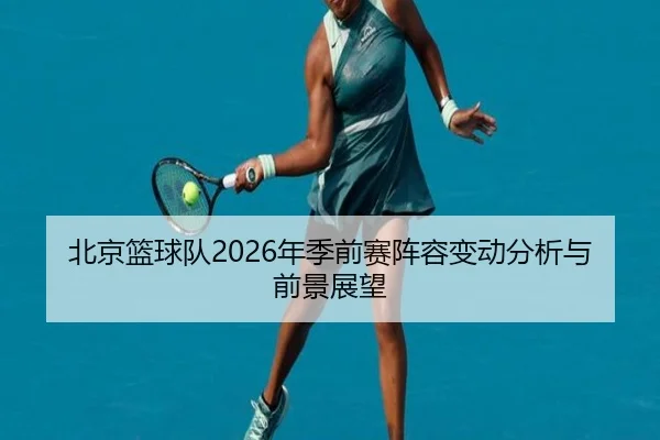 北京篮球队2026年季前赛阵容变动分析与前景展望