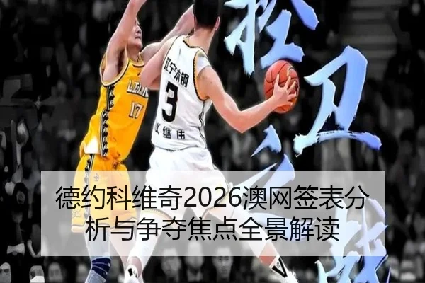 德约科维奇2026澳网签表分析与争夺焦点全景解读