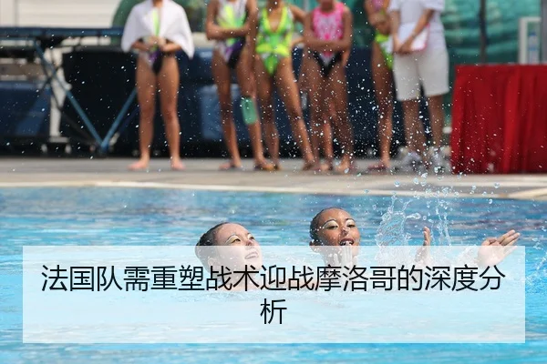法国队需重塑战术迎战摩洛哥的深度分析